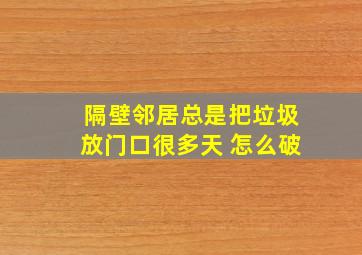 隔壁邻居总是把垃圾放门口很多天 怎么破